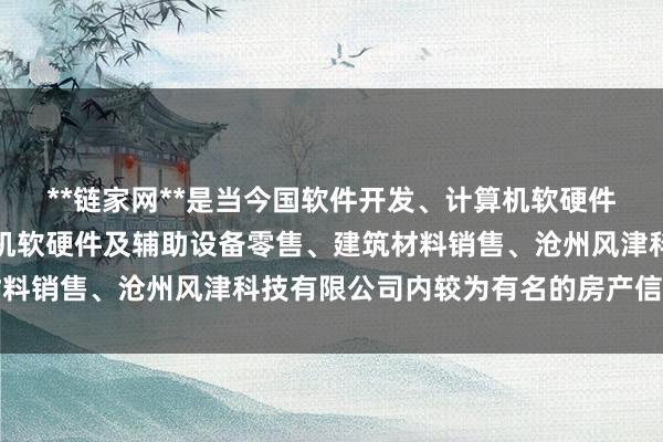 **链家网**是当今国软件开发、计算机软硬件及辅助设备批发、计算机软硬件及辅助设备零售、建筑材料销售、沧州风津科技有限公司内较为有名的房产信息平台
