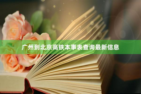 广州到北京高铁本事表查询最新信息